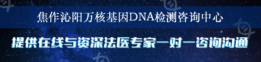 焦作沁阳万核基因DNA检测咨询中心
